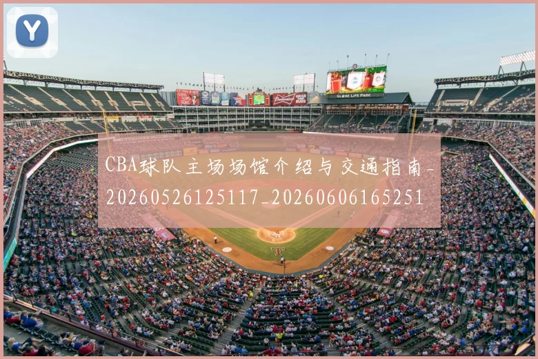 CBA球队主场场馆介绍与交通指南_20260526125117_20260606165251
