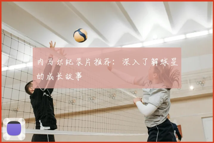 内马尔纪录片推荐:深入了解球星的成长故事