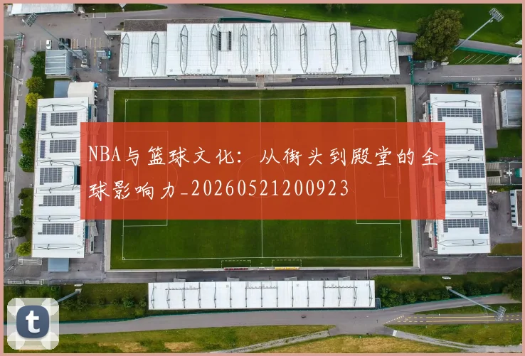 NBA与篮球文化:从街头到殿堂的全球影响力_20260521200923