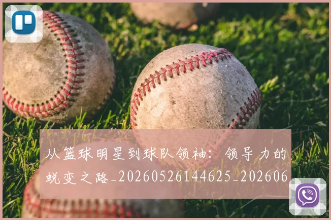 从篮球明星到球队领袖:领导力的蜕变之路_20260526144625_20260608142531