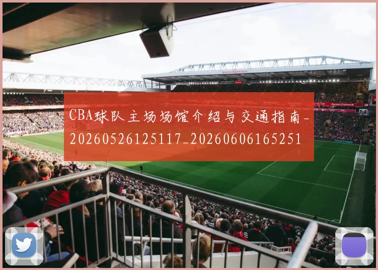 CBA球队主场场馆介绍与交通指南_20260526125117_20260606165251