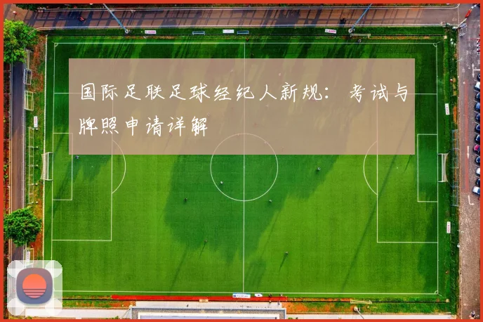 国际足联足球经纪人新规:考试与牌照申请详解