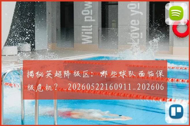 揭秘英超降级区:哪些球队面临保级危机?_20260522160911_20260609201604