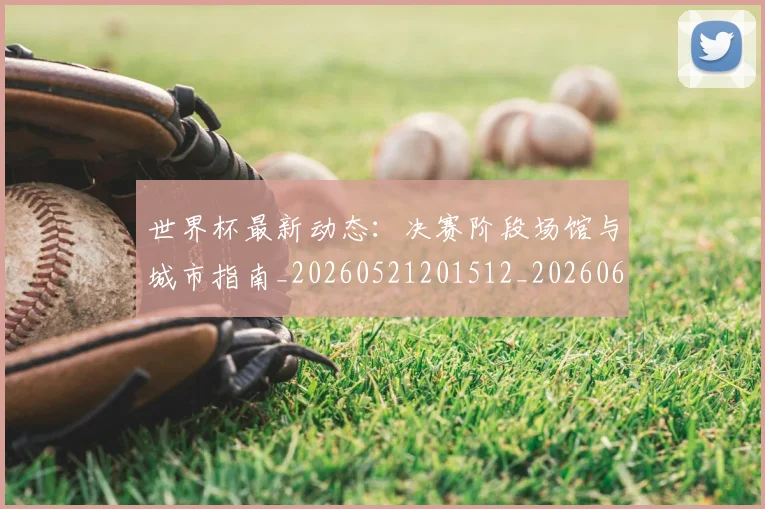 世界杯最新动态：决赛阶段场馆与城市指南_20260521201512_20260607160340