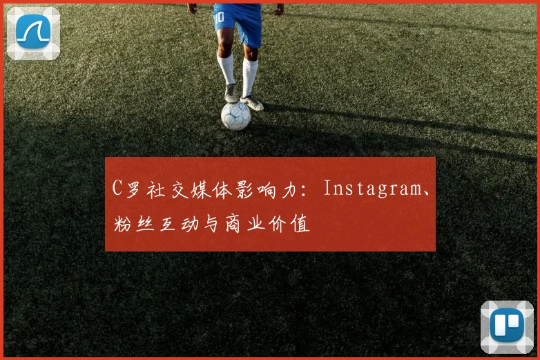 C罗社交媒体影响力:Instagram、粉丝互动与商业价值
