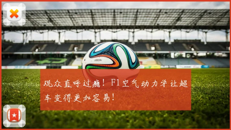 观众直呼过瘾!F1空气动力学让超车变得更加容易!