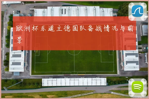欧洲杯东道主德国队备战情况与前景
