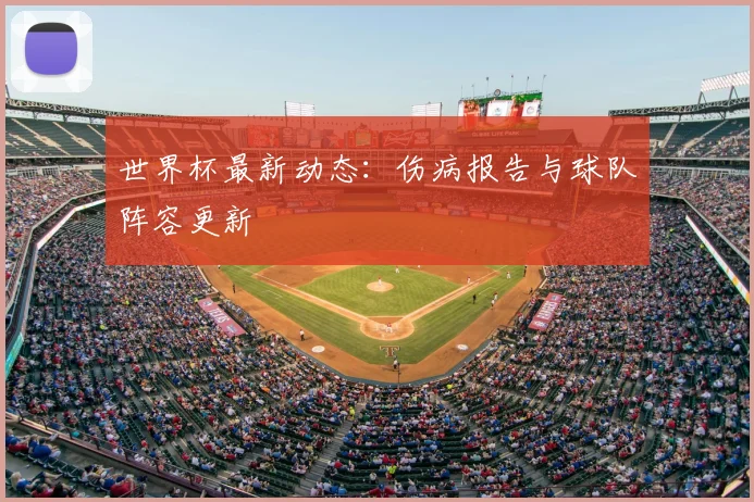 世界杯最新动态：伤病报告与球队阵容更新