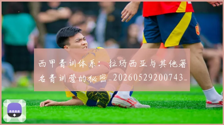 西甲青训体系:拉玛西亚与其他著名青训营的秘密_20260529200743_20260610170249