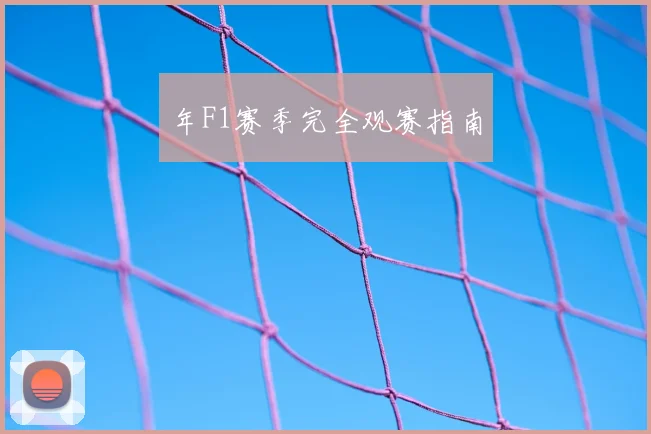 年F1赛季完全观赛指南