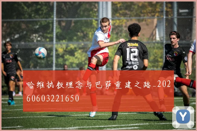 哈维执教理念与巴萨重建之路_20260603221650